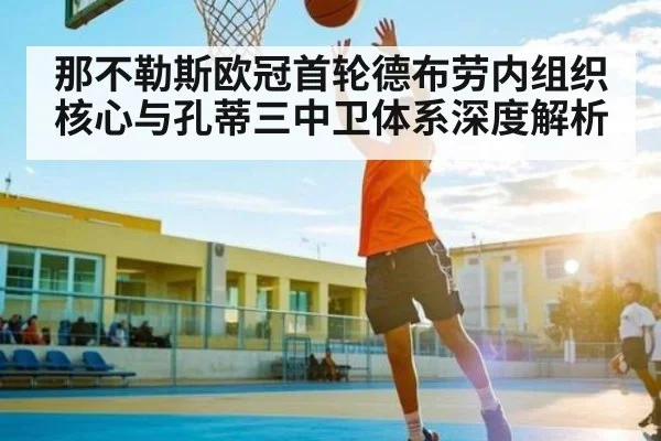那不勒斯欧冠首轮德布劳内组织核心与孔蒂三中卫体系深度解析