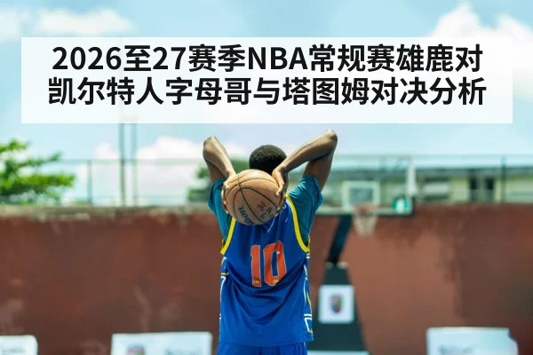 2026至27赛季NBA常规赛雄鹿对凯尔特人字母哥与塔图姆对决分析