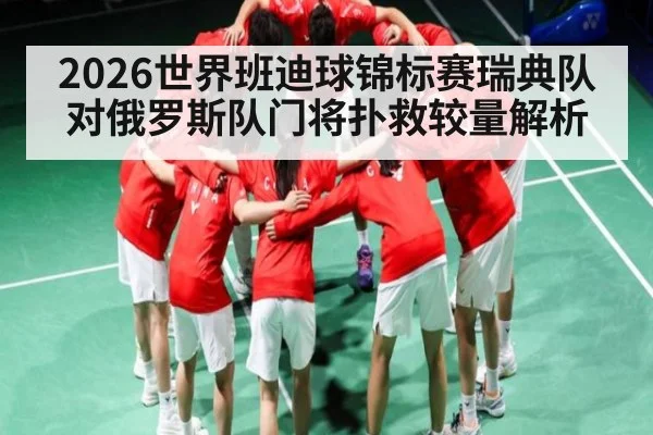 2026世界班迪球锦标赛瑞典队对俄罗斯队门将扑救较量解析