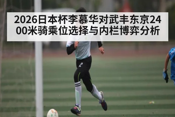 2026日本杯李慕华对武丰东京2400米骑乘位选择与内栏博弈分析